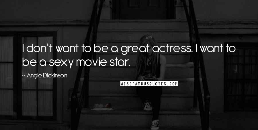 Angie Dickinson Quotes: I don't want to be a great actress. I want to be a sexy movie star.