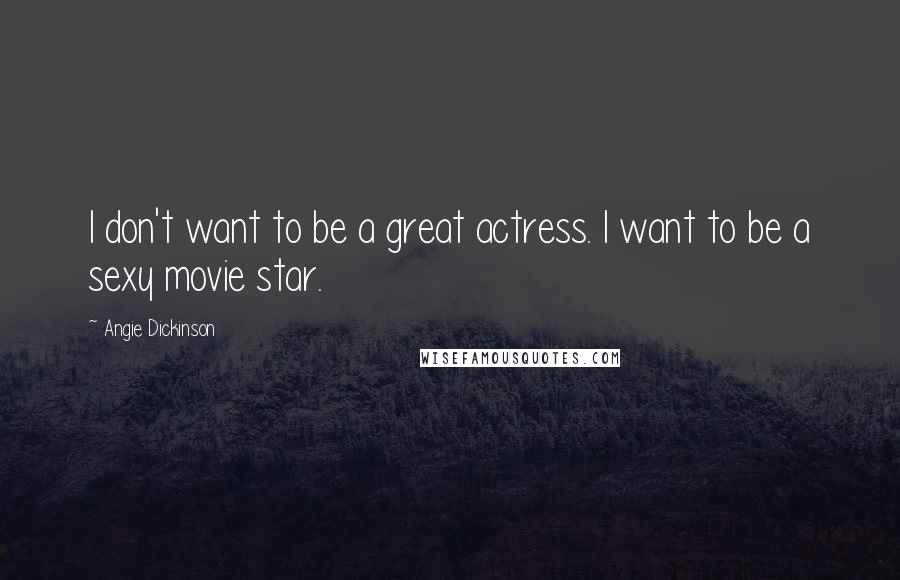 Angie Dickinson Quotes: I don't want to be a great actress. I want to be a sexy movie star.