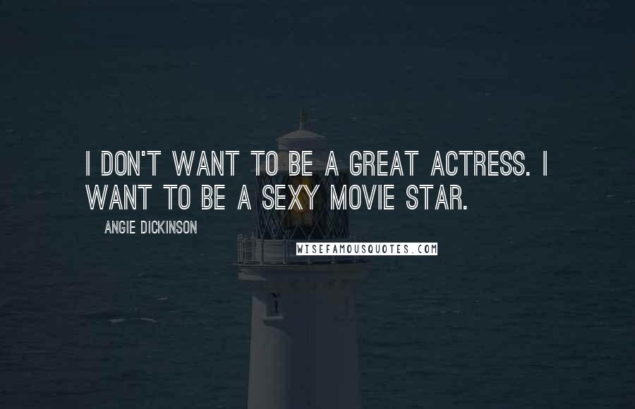 Angie Dickinson Quotes: I don't want to be a great actress. I want to be a sexy movie star.