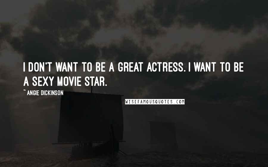 Angie Dickinson Quotes: I don't want to be a great actress. I want to be a sexy movie star.