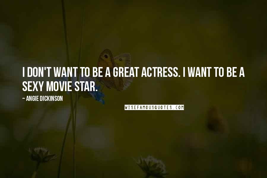 Angie Dickinson Quotes: I don't want to be a great actress. I want to be a sexy movie star.