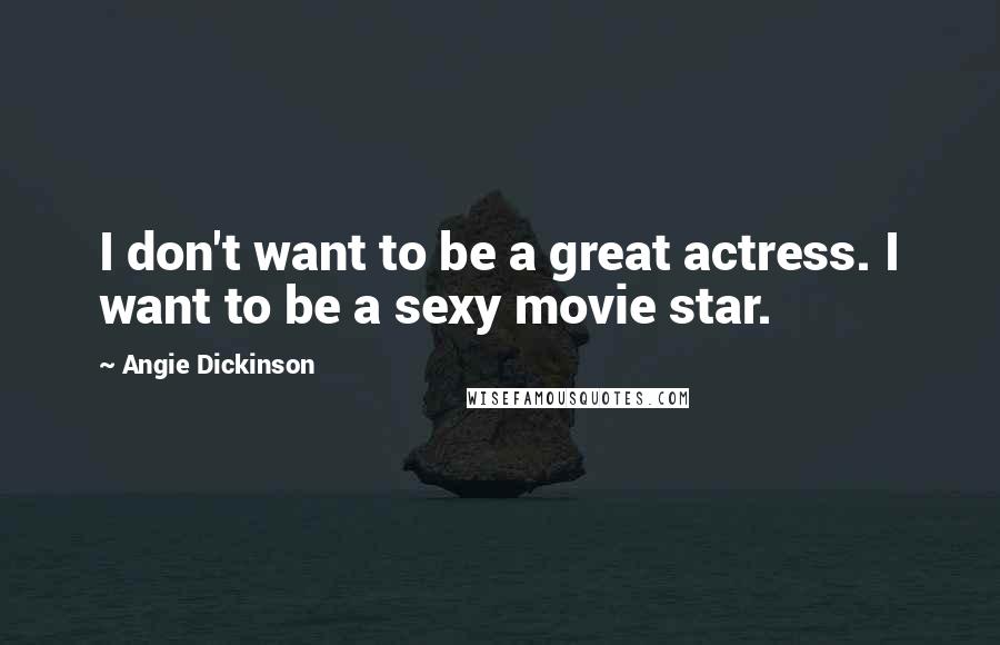 Angie Dickinson Quotes: I don't want to be a great actress. I want to be a sexy movie star.