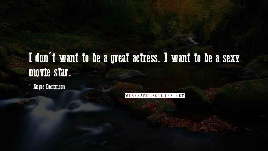Angie Dickinson Quotes: I don't want to be a great actress. I want to be a sexy movie star.
