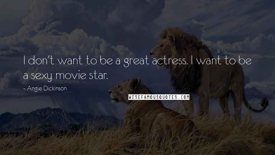 Angie Dickinson Quotes: I don't want to be a great actress. I want to be a sexy movie star.