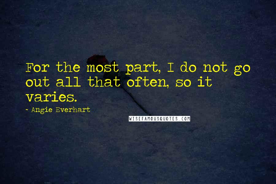 Angie Everhart Quotes: For the most part, I do not go out all that often, so it varies.