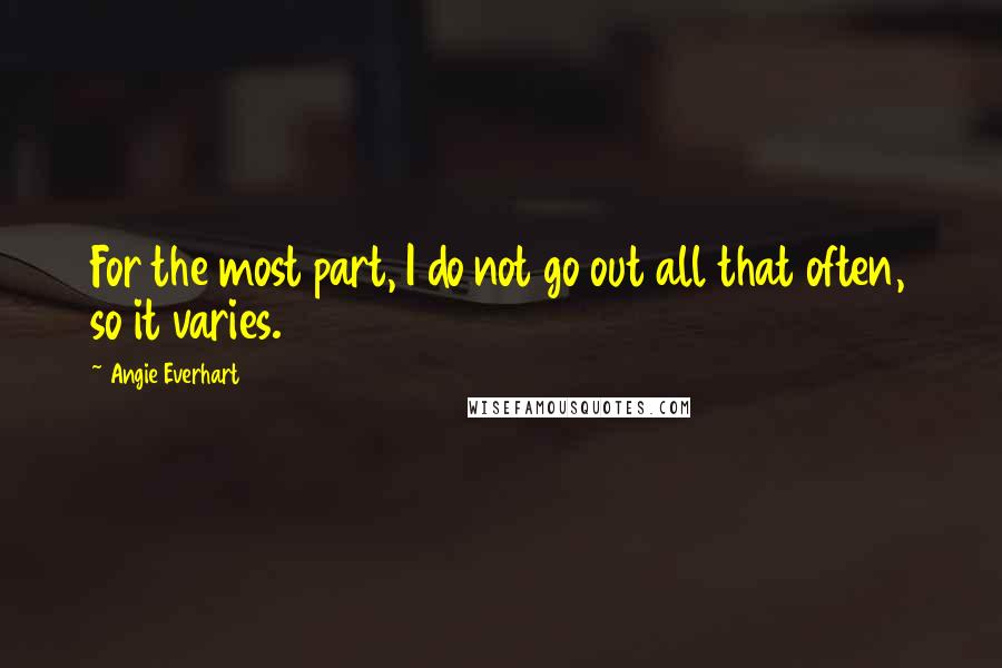 Angie Everhart Quotes: For the most part, I do not go out all that often, so it varies.