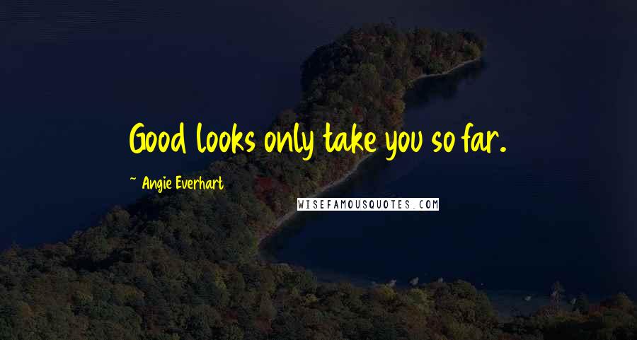 Angie Everhart Quotes: Good looks only take you so far.