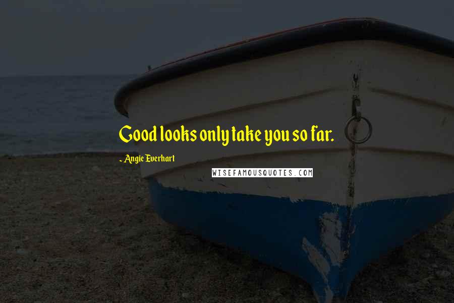 Angie Everhart Quotes: Good looks only take you so far.