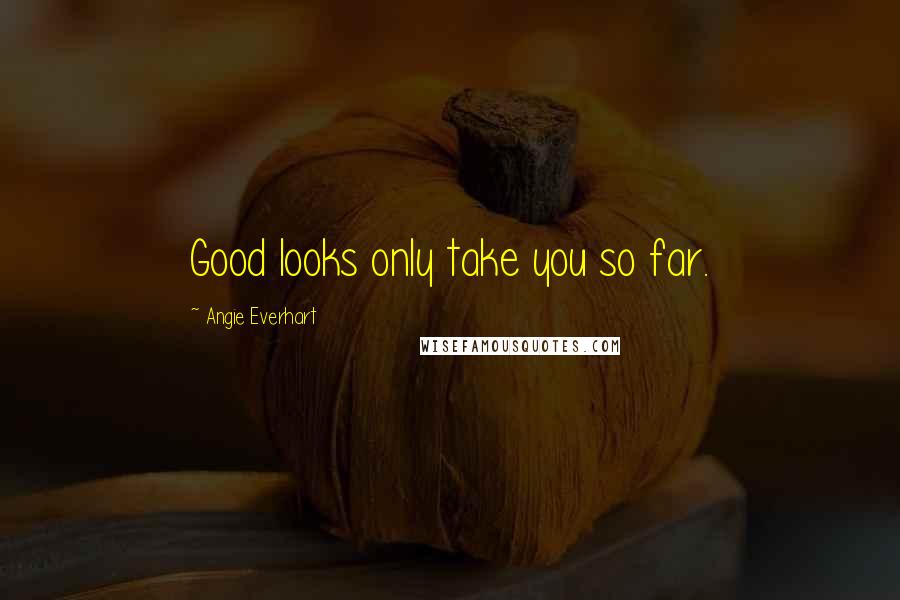 Angie Everhart Quotes: Good looks only take you so far.