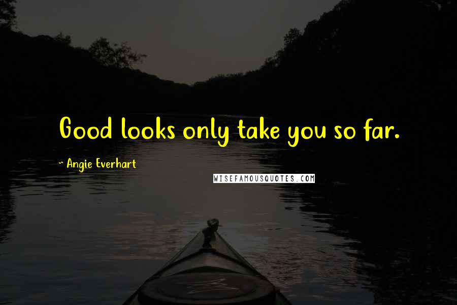 Angie Everhart Quotes: Good looks only take you so far.