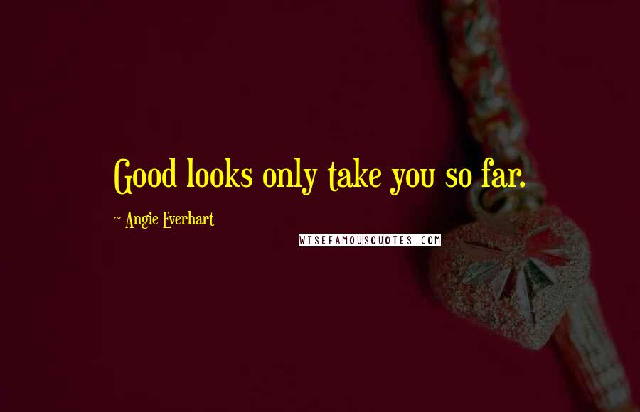 Angie Everhart Quotes: Good looks only take you so far.