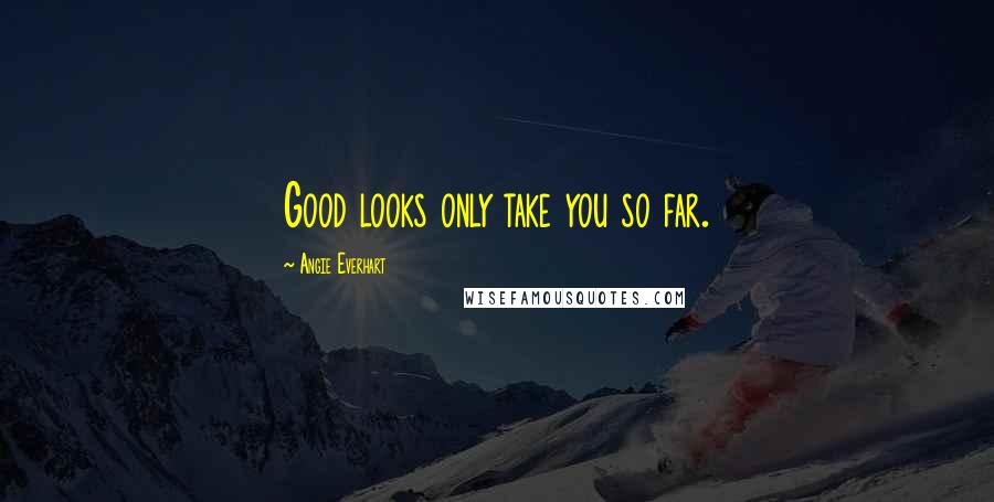 Angie Everhart Quotes: Good looks only take you so far.