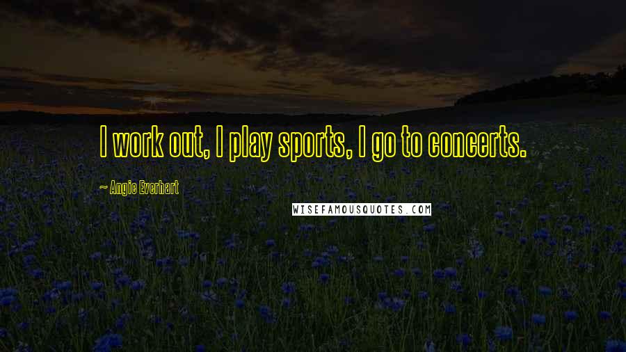 Angie Everhart Quotes: I work out, I play sports, I go to concerts.