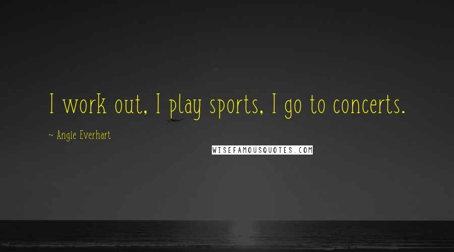 Angie Everhart Quotes: I work out, I play sports, I go to concerts.