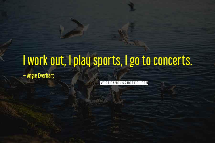 Angie Everhart Quotes: I work out, I play sports, I go to concerts.