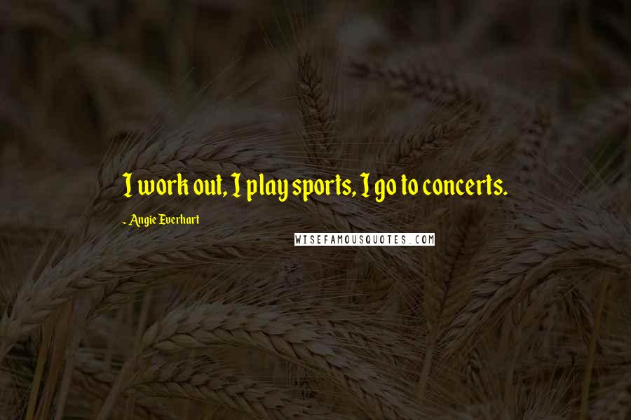 Angie Everhart Quotes: I work out, I play sports, I go to concerts.