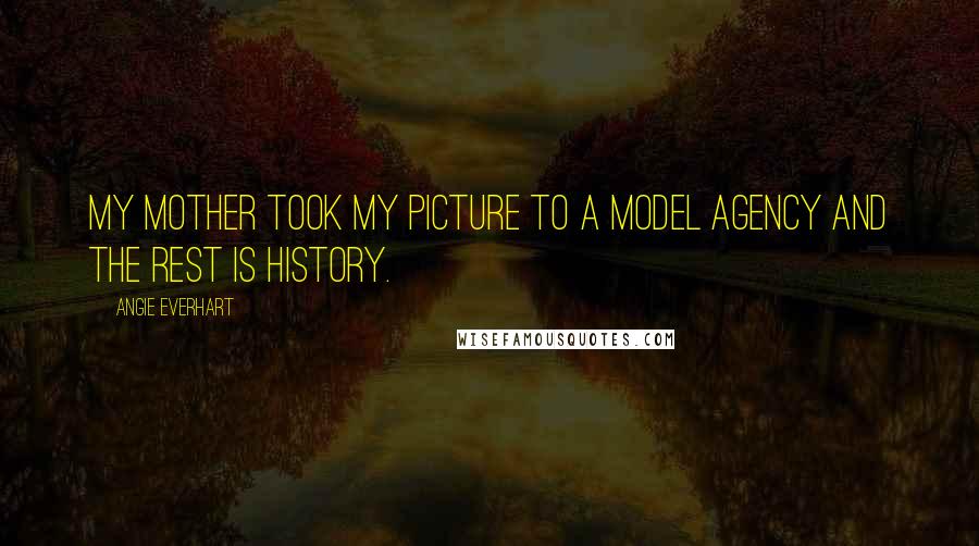 Angie Everhart Quotes: My mother took my picture to a model agency and the rest is history.