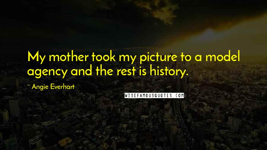 Angie Everhart Quotes: My mother took my picture to a model agency and the rest is history.