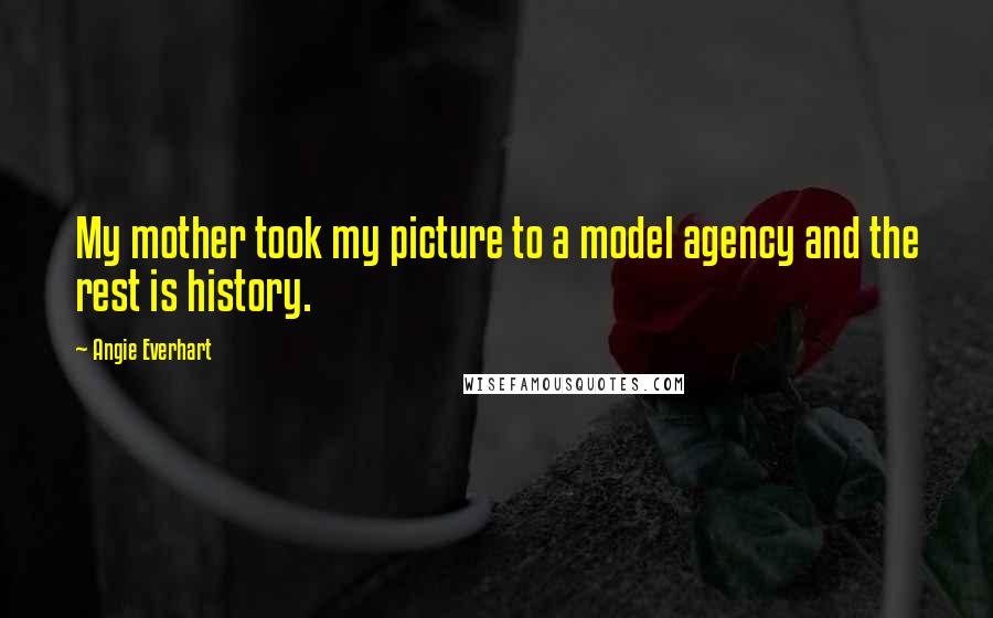 Angie Everhart Quotes: My mother took my picture to a model agency and the rest is history.