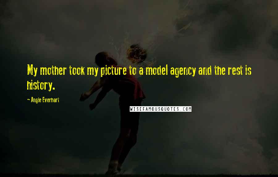 Angie Everhart Quotes: My mother took my picture to a model agency and the rest is history.