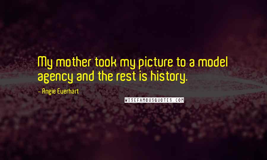 Angie Everhart Quotes: My mother took my picture to a model agency and the rest is history.