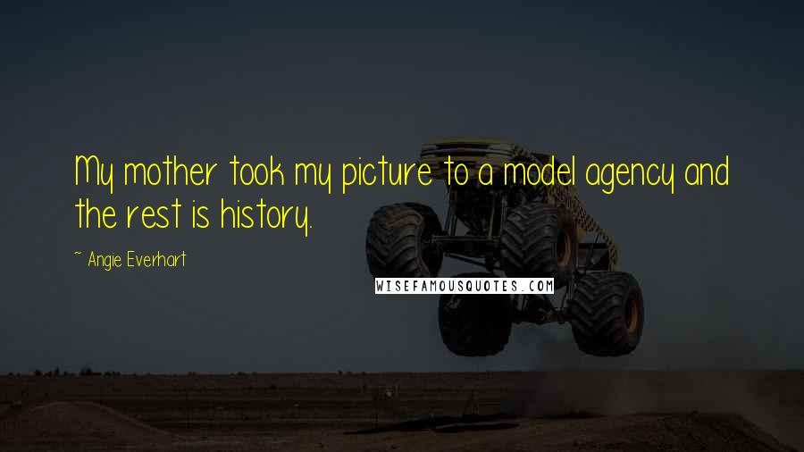 Angie Everhart Quotes: My mother took my picture to a model agency and the rest is history.