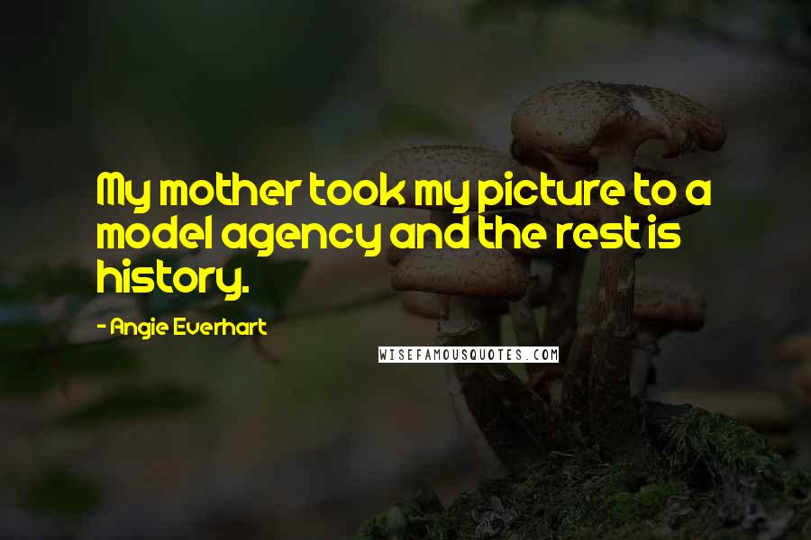 Angie Everhart Quotes: My mother took my picture to a model agency and the rest is history.
