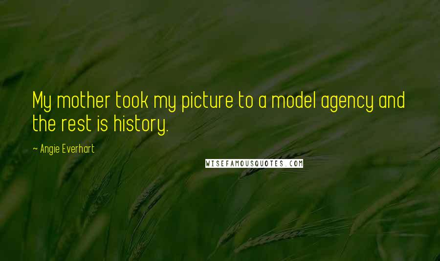 Angie Everhart Quotes: My mother took my picture to a model agency and the rest is history.