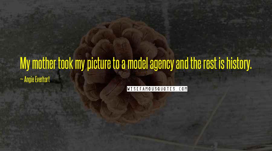 Angie Everhart Quotes: My mother took my picture to a model agency and the rest is history.