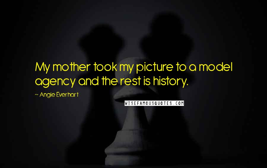 Angie Everhart Quotes: My mother took my picture to a model agency and the rest is history.