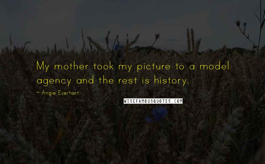 Angie Everhart Quotes: My mother took my picture to a model agency and the rest is history.