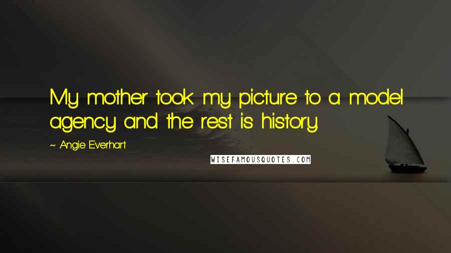Angie Everhart Quotes: My mother took my picture to a model agency and the rest is history.