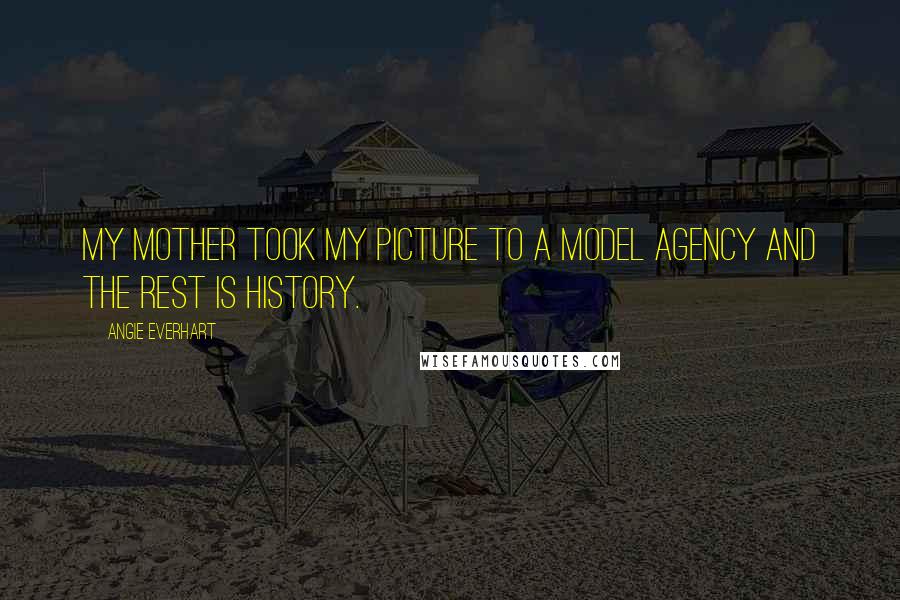 Angie Everhart Quotes: My mother took my picture to a model agency and the rest is history.