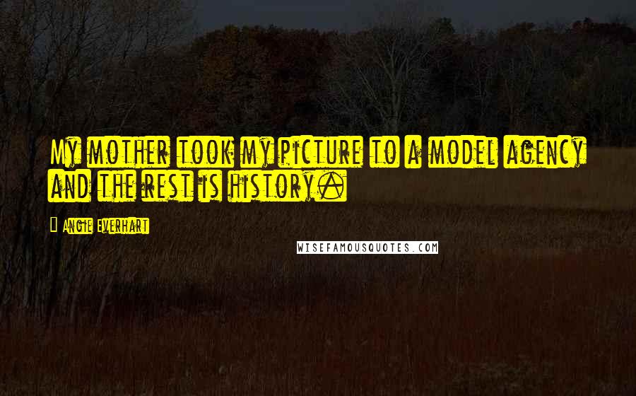 Angie Everhart Quotes: My mother took my picture to a model agency and the rest is history.