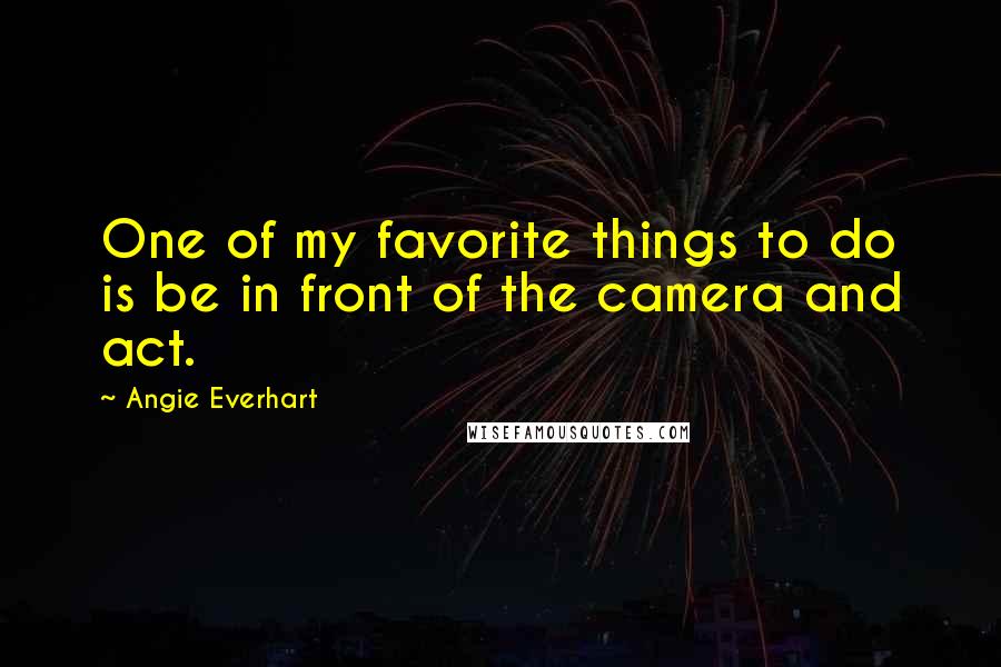 Angie Everhart Quotes: One of my favorite things to do is be in front of the camera and act.