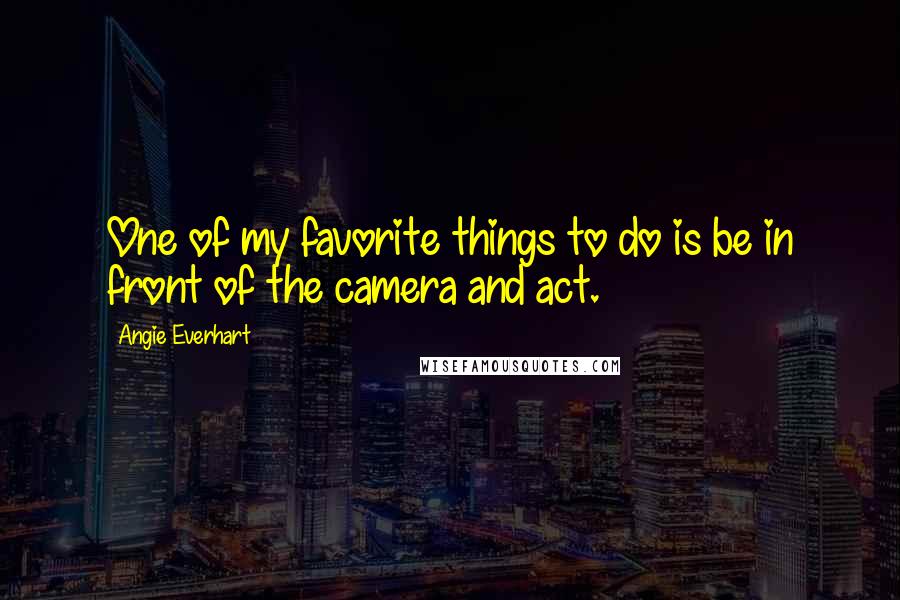 Angie Everhart Quotes: One of my favorite things to do is be in front of the camera and act.