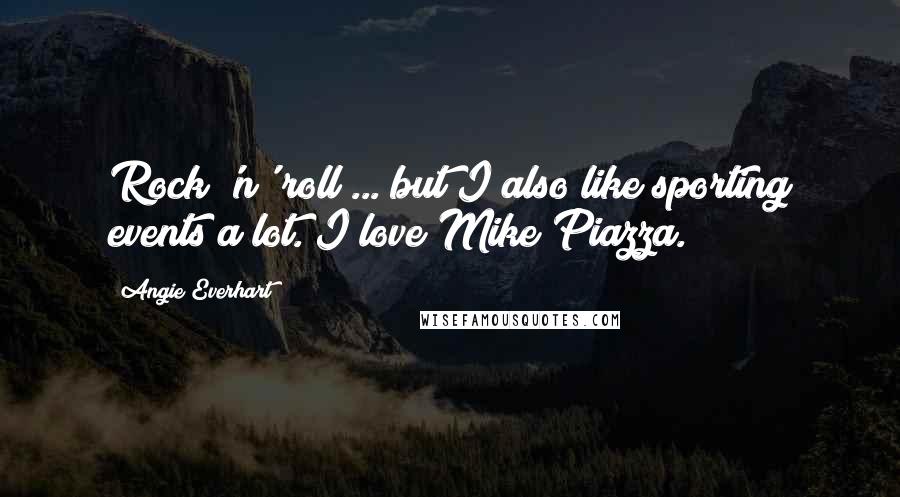 Angie Everhart Quotes: Rock 'n' roll ... but I also like sporting events a lot. I love Mike Piazza.