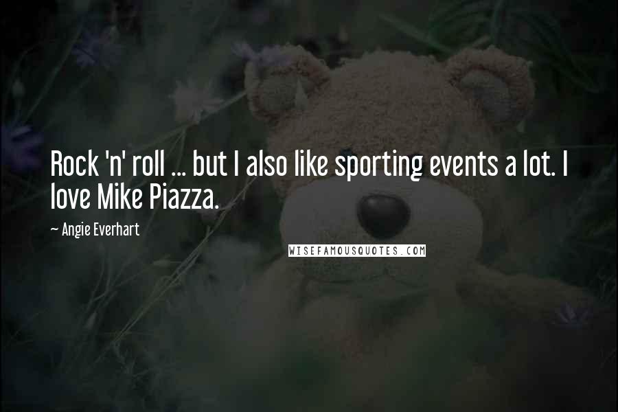 Angie Everhart Quotes: Rock 'n' roll ... but I also like sporting events a lot. I love Mike Piazza.