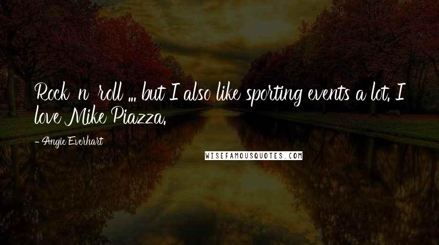 Angie Everhart Quotes: Rock 'n' roll ... but I also like sporting events a lot. I love Mike Piazza.