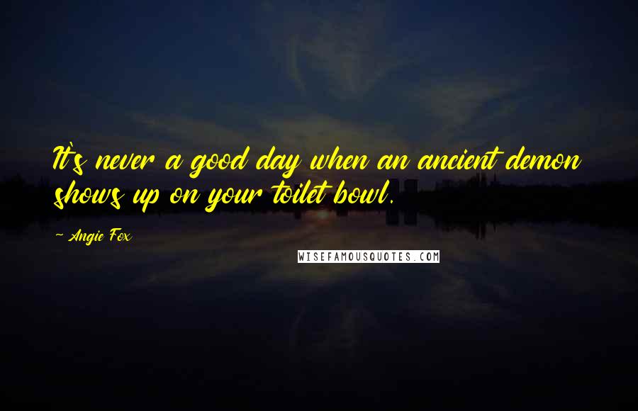 Angie Fox Quotes: It's never a good day when an ancient demon shows up on your toilet bowl.