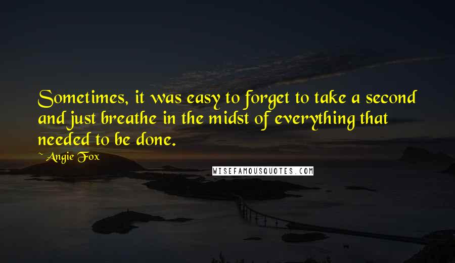 Angie Fox Quotes: Sometimes, it was easy to forget to take a second and just breathe in the midst of everything that needed to be done.