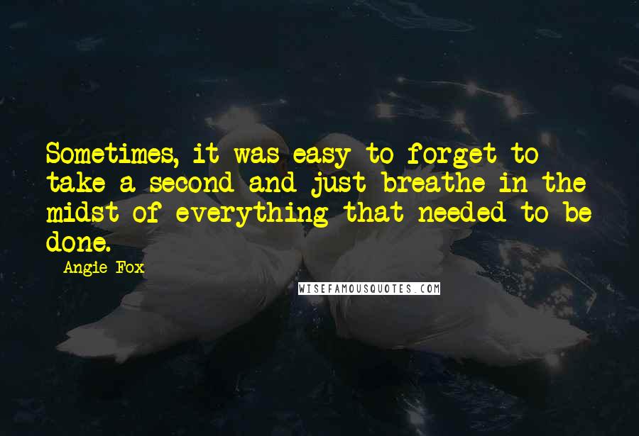 Angie Fox Quotes: Sometimes, it was easy to forget to take a second and just breathe in the midst of everything that needed to be done.