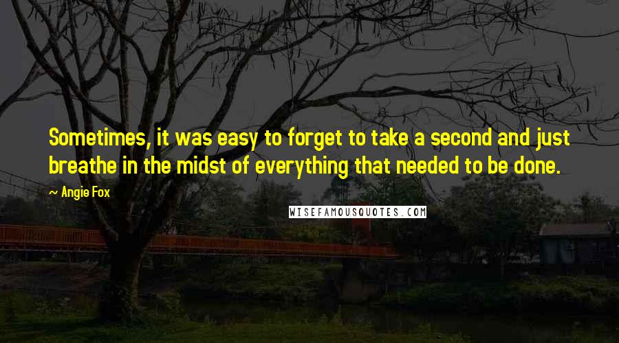 Angie Fox Quotes: Sometimes, it was easy to forget to take a second and just breathe in the midst of everything that needed to be done.