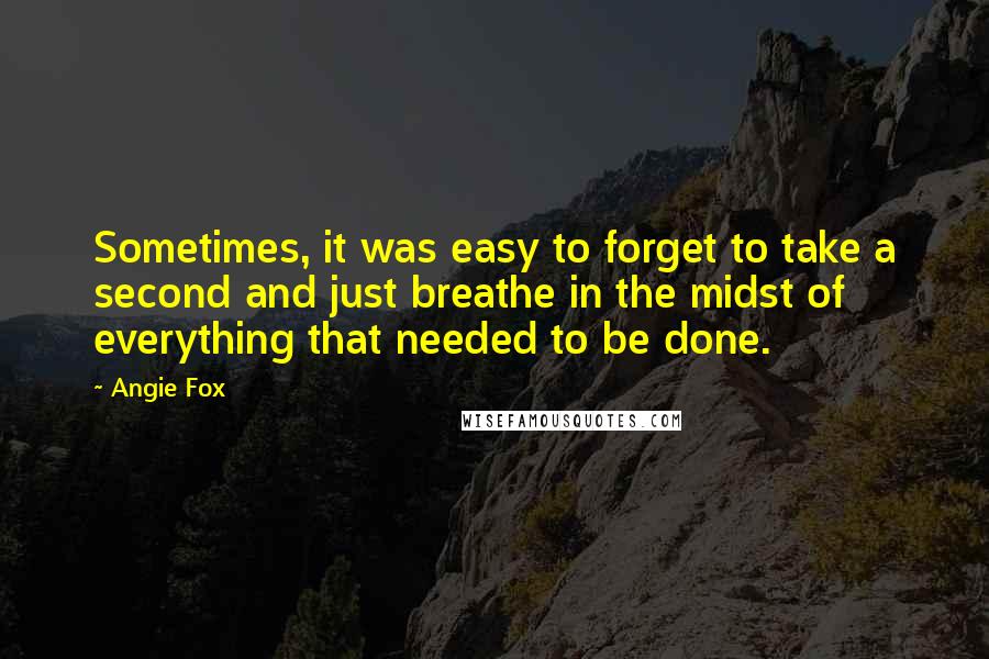 Angie Fox Quotes: Sometimes, it was easy to forget to take a second and just breathe in the midst of everything that needed to be done.