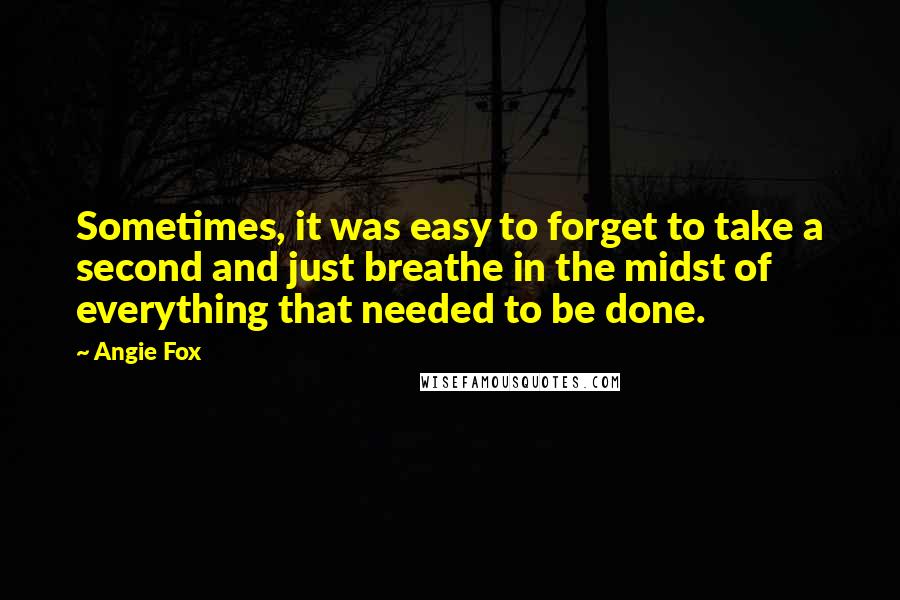 Angie Fox Quotes: Sometimes, it was easy to forget to take a second and just breathe in the midst of everything that needed to be done.