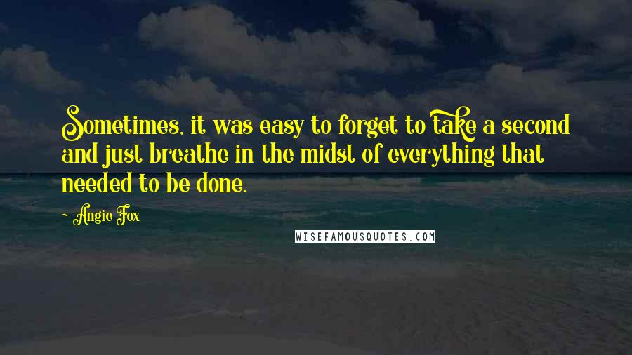 Angie Fox Quotes: Sometimes, it was easy to forget to take a second and just breathe in the midst of everything that needed to be done.
