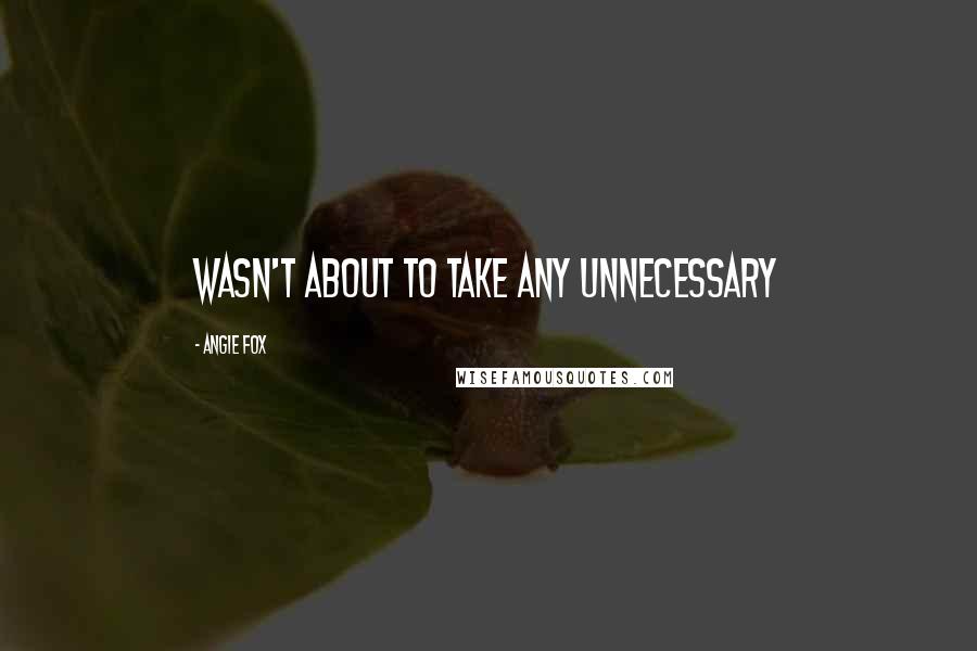 Angie Fox Quotes: wasn't about to take any unnecessary