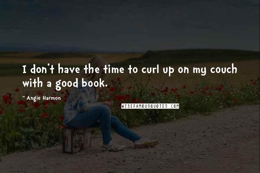 Angie Harmon Quotes: I don't have the time to curl up on my couch with a good book.