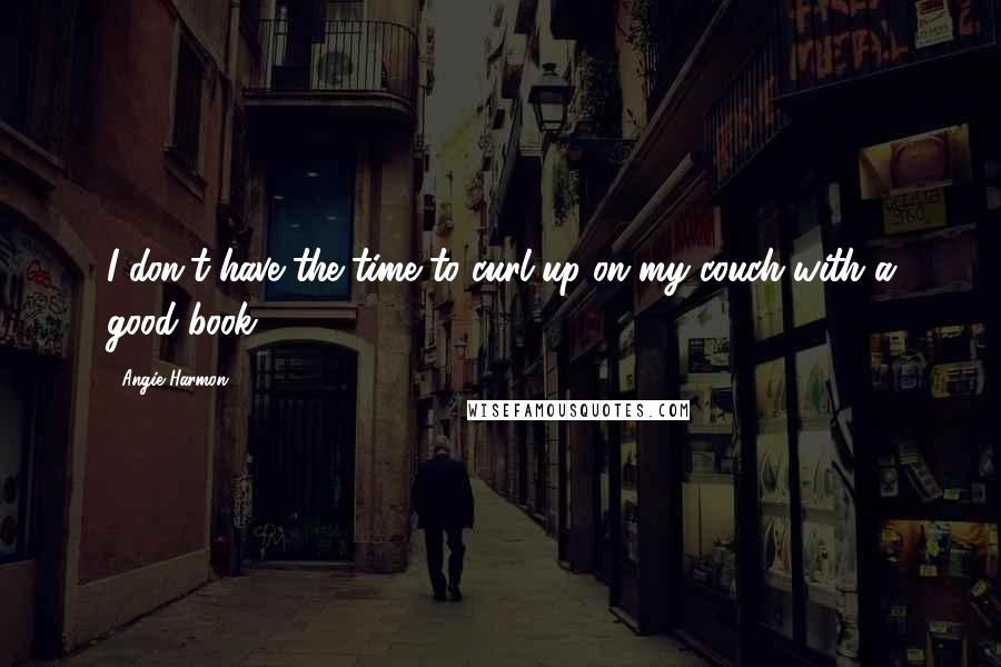 Angie Harmon Quotes: I don't have the time to curl up on my couch with a good book.