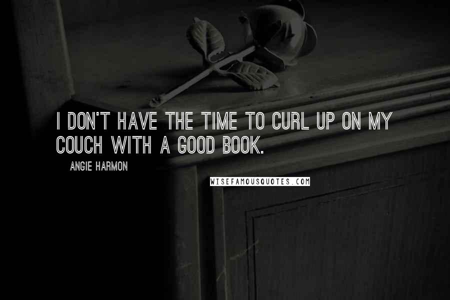 Angie Harmon Quotes: I don't have the time to curl up on my couch with a good book.